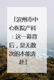 滨州市中心医院产科：这一幕背后，是无数次的本能奔赴