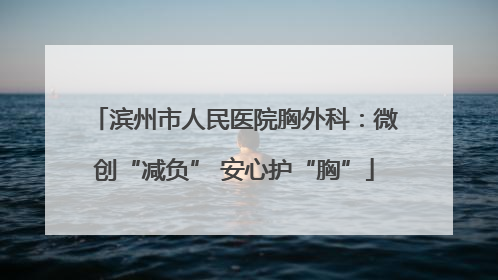 滨州市人民医院胸外科：微创“减负” 安心护“胸”