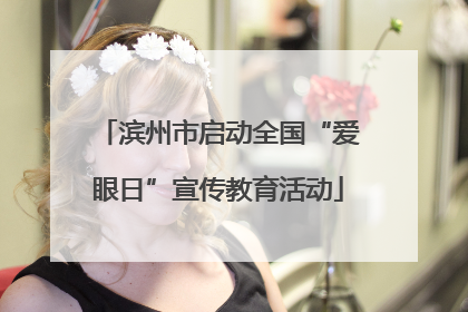 滨州市启动全国“爱眼日”宣传教育活动