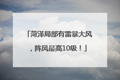 菏泽局部有雷暴大风，阵风最高10级！