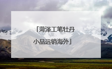 菏泽工笔牡丹小品远销海外