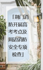 荆门消防开展高考考点及周边消防安全专项检查