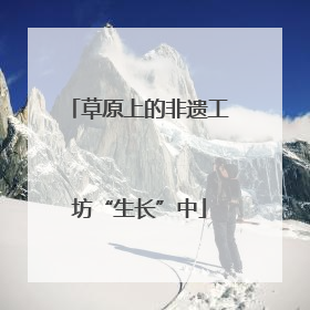 草原上的非遗工坊“生长”中