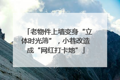 老物件上墙变身“立体时光簿”，小巷改造成“网红打卡地”