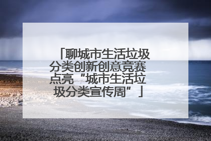 聊城市生活垃圾分类创新创意竞赛点亮“城市生活垃圾分类宣传周”
