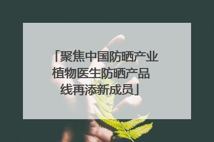 聚焦中国防晒产业 植物医生防晒产品线再添新成员