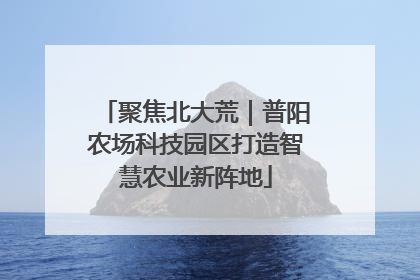聚焦北大荒｜普阳农场科技园区打造智慧农业新阵地