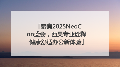 聚焦2025NeoCon盛会，西昊专业诠释健康舒适办公新体验