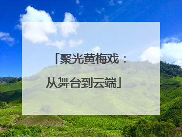 聚光黄梅戏：从舞台到云端