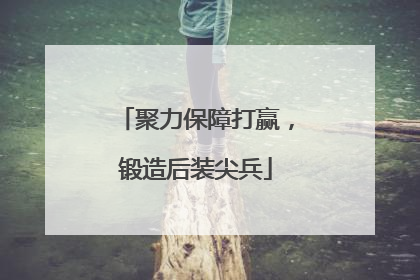 聚力保障打赢，锻造后装尖兵