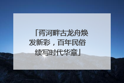 胥河畔古龙舟焕发新彩，百年民俗续写时代华章