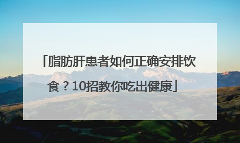 脂肪肝患者如何正确安排饮食？10招教你吃出健康