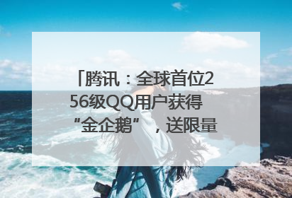 腾讯：全球首位256级QQ用户获得“金企鹅”，送限量版神秘惊喜等礼物