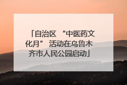 自治区 “中医药文化月” 活动在乌鲁木齐市人民公园启动