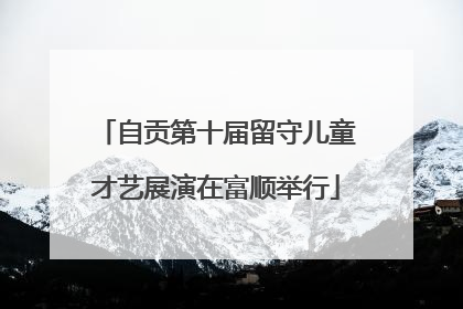 自贡第十届留守儿童才艺展演在富顺举行
