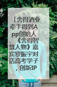舍得酒业牵手得到App创始人、《舍得智慧人物》嘉宾罗振宇对话高考学子，创新IP营销赋能升学宴市场