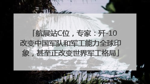 航展站C位，专家：歼-10改变中国军队和军工能力全球印象，甚至正改变世界军工格局