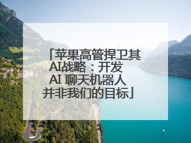 苹果高管捍卫其AI战略：开发 AI 聊天机器人并非我们的目标