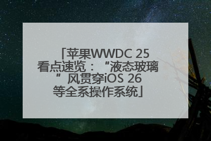 苹果WWDC 25看点速览：“液态玻璃”风贯穿iOS 26等全系操作系统