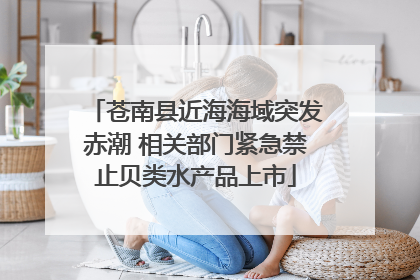苍南县近海海域突发赤潮 相关部门紧急禁止贝类水产品上市