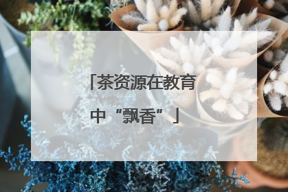茶资源在教育中“飘香”
