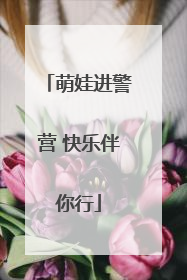萌娃进警营 快乐伴你行
