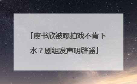 虞书欣被曝拍戏不肯下水？剧组发声明辟谣
