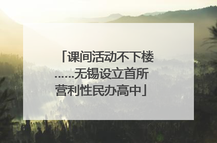 课间活动不下楼……无锡设立首所营利性民办高中