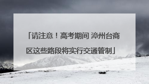 请注意！高考期间 漳州台商区这些路段将实行交通管制
