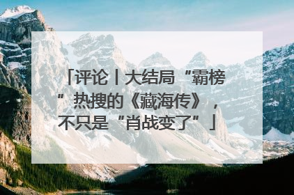 评论丨大结局“霸榜”热搜的《藏海传》，不只是“肖战变了”