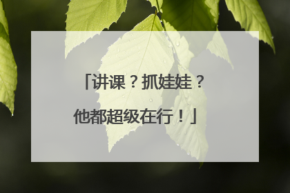 讲课？抓娃娃？他都超级在行！