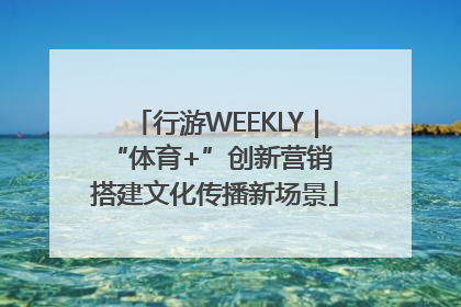 行游WEEKLY｜“体育+”创新营销 搭建文化传播新场景