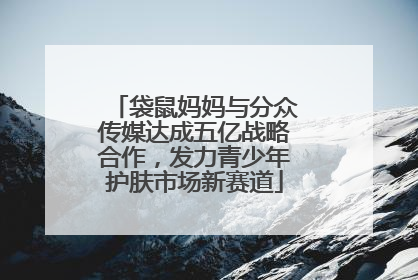 袋鼠妈妈与分众传媒达成五亿战略合作，发力青少年护肤市场新赛道