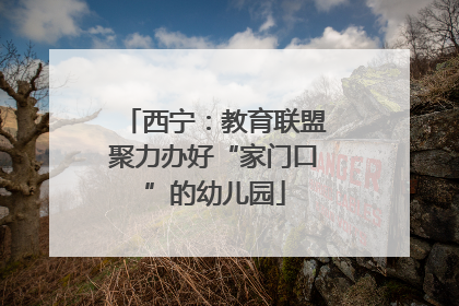 西宁：教育联盟聚力办好“家门口”的幼儿园