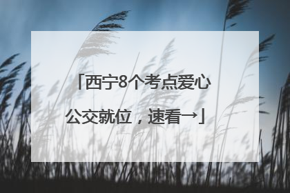 西宁8个考点爱心公交就位，速看→