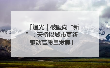 追光｜破题向“新”：天桥以城市更新驱动高质量发展
