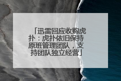 迅雷回应收购虎扑：虎扑依旧保持原班管理团队，支持团队独立经营