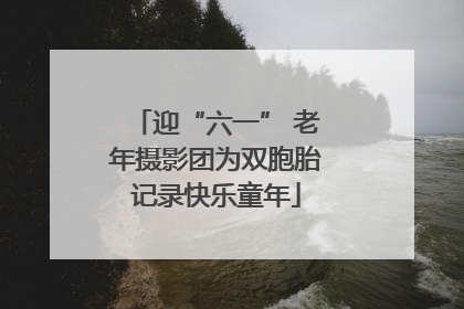 迎“六一” 老年摄影团为双胞胎记录快乐童年