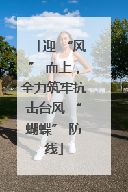 迎 “风” 而上，全力筑牢抗击台风 “蝴蝶” 防线