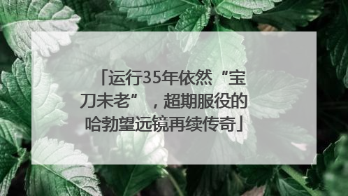 运行35年依然“宝刀未老”，超期服役的哈勃望远镜再续传奇