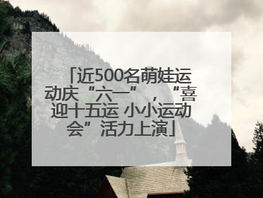 近500名萌娃运动庆“六一”，“喜迎十五运 小小运动会”活力上演