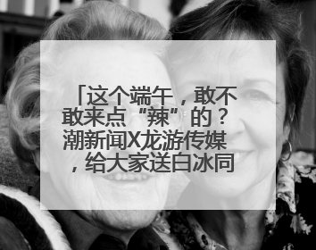 这个端午，敢不敢来点“辣”的？潮新闻X龙游传媒，给大家送白冰同款辣粽啦