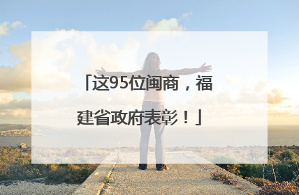 这95位闽商，福建省政府表彰！