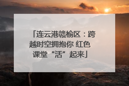 连云港赣榆区：跨越时空拥抱你 红色课堂“活”起来