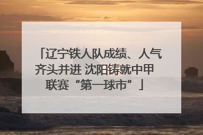 辽宁铁人队成绩、人气齐头并进 沈阳铸就中甲联赛“第一球市”