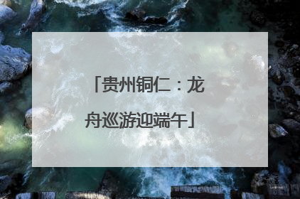 贵州铜仁：龙舟巡游迎端午