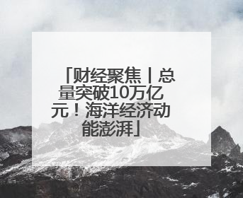 财经聚焦丨总量突破10万亿元！海洋经济动能澎湃