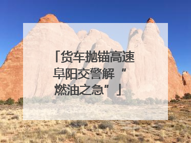 货车抛锚高速 阜阳交警解“燃油之急”