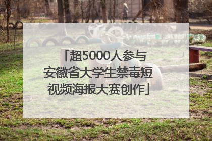 超5000人参与安徽省大学生禁毒短视频海报大赛创作