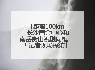 距离100km，长沙国金中心和南岳衡山祝融同框！记者现场探访